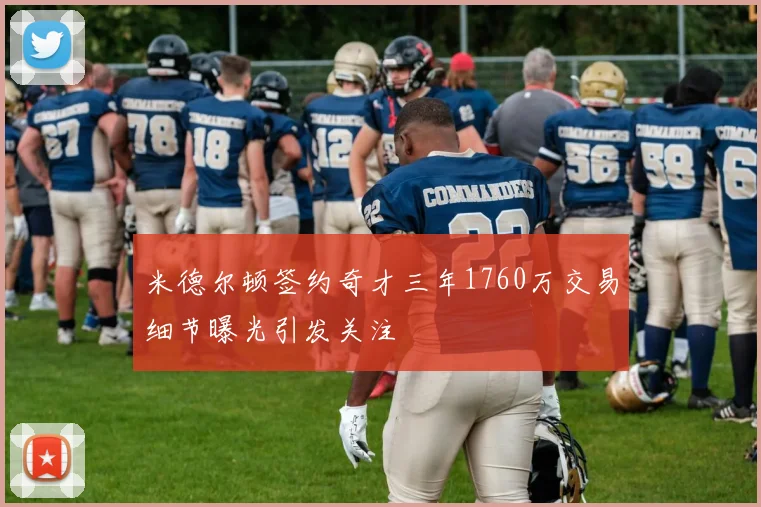 米德尔顿签约奇才三年1760万交易细节曝光引发关注