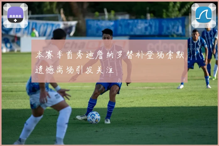 本赛季首秀迪詹纳罗替补登场索默遗憾离场引发关注