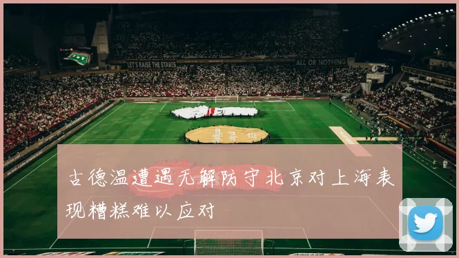 古德温遭遇无解防守北京对上海表现糟糕难以应对