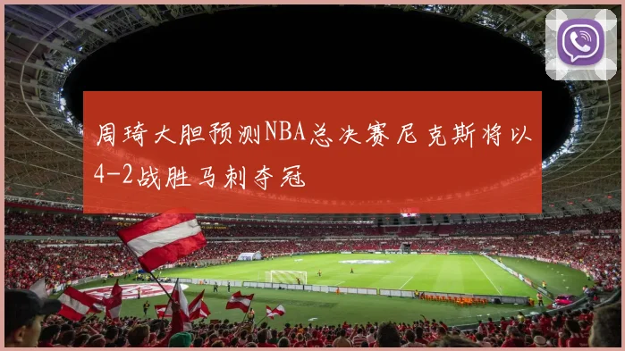 周琦大胆预测NBA总决赛尼克斯将以4-2战胜马刺夺冠